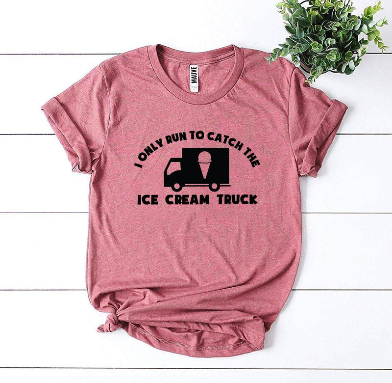 I Only Run To Catch The Ice Cream Truck T-shirt