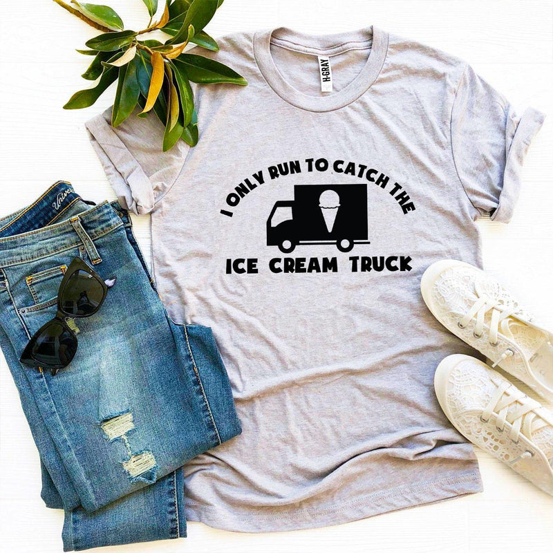 I Only Run To Catch The Ice Cream Truck T-shirt